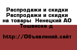 Распродажи и скидки Распродажи и скидки на товары. Ненецкий АО,Тошвиска д.